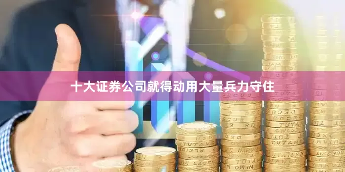 十大证券公司就得动用大量兵力守住
